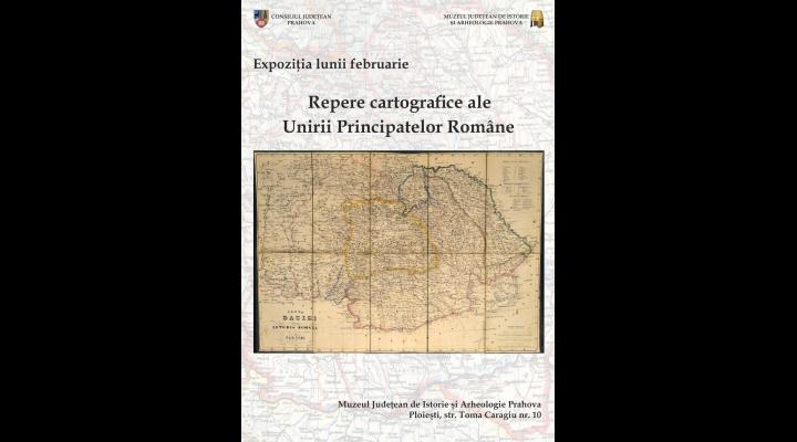 "Repere cartografice ale Unirii Principatelor Române", expoziția lunii februarie la Muzeul Județean de Istorie și Arheologie Prahova 