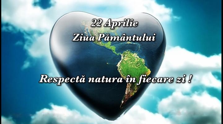 Pe 22 aprilie marcăm ZIUA PAMANTULUI