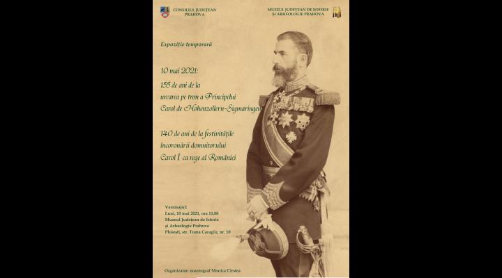 Expoziţie temporară „10 mai 2021: 155 de ani de la urcarea pe tron a Princpelui Carol de Hohenzollern-Sigmaringen. 140 de ani de la festivităţile încoronării domnitorului Carol I ca rege al României”